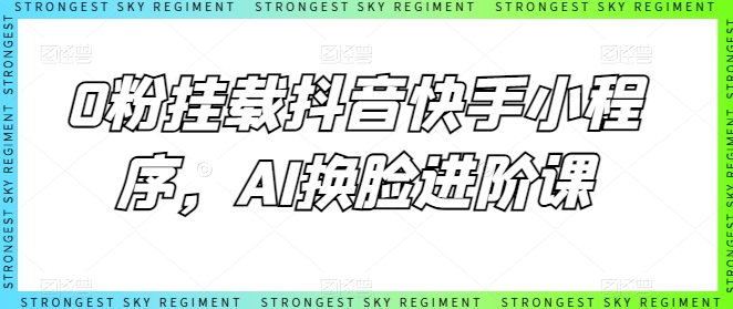 0粉挂载抖音快手小程序，AI换脸进阶课-小伟资源网