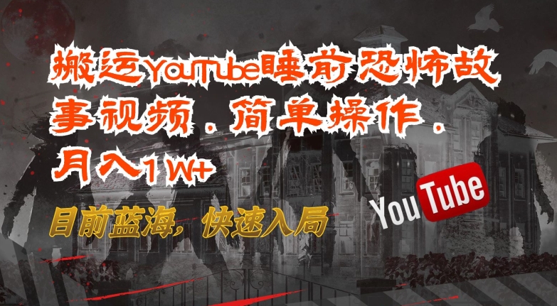 搬运YouTube睡前恐怖故事视频，简单操作，月入1W+，目前蓝海，快速入局【揭秘】-小伟资源网