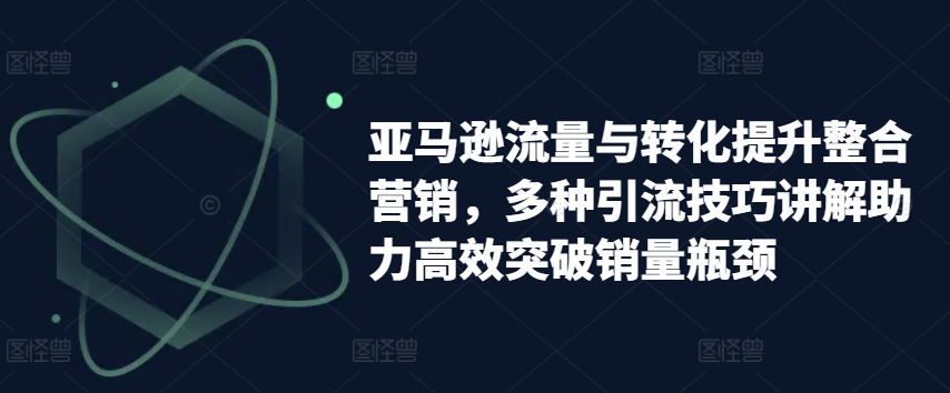 亚马逊流量转化双提升：多维度引流策略解析，突破销量难题-小伟资源网