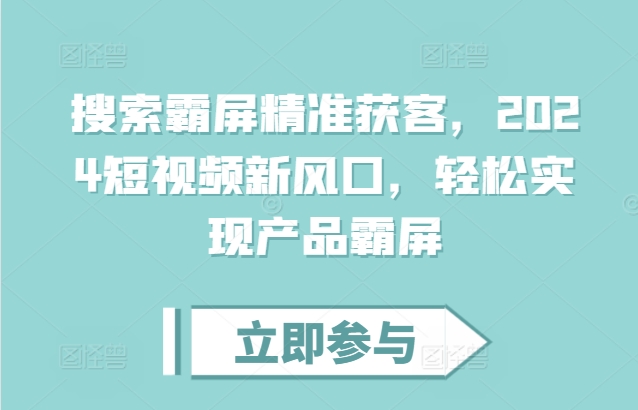 搜索霸屏精准获客，2024短视频新风口，轻松实现产品霸屏-小伟资源网