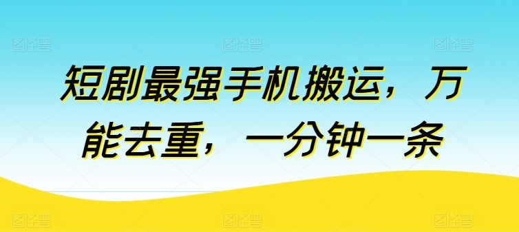 短剧最强手机搬运，万能去重，一分钟一条-小伟资源网