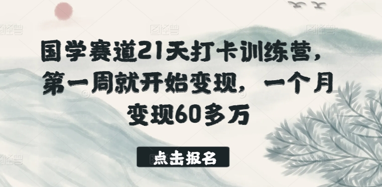 国学赛道21天打卡训练营，第一周就开始变现，一个月变现60多万-小伟资源网