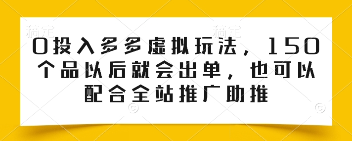 0投入多多虚拟玩法，150个品以后就会出单，也可以配合全站推广助推-小伟资源网