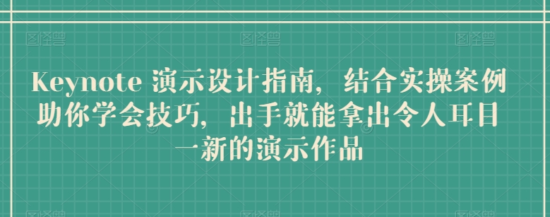 Keynote 演示设计指南，结合实操案例助你学会技巧，出手就能拿出令人耳目一新的演示作品-小伟资源网