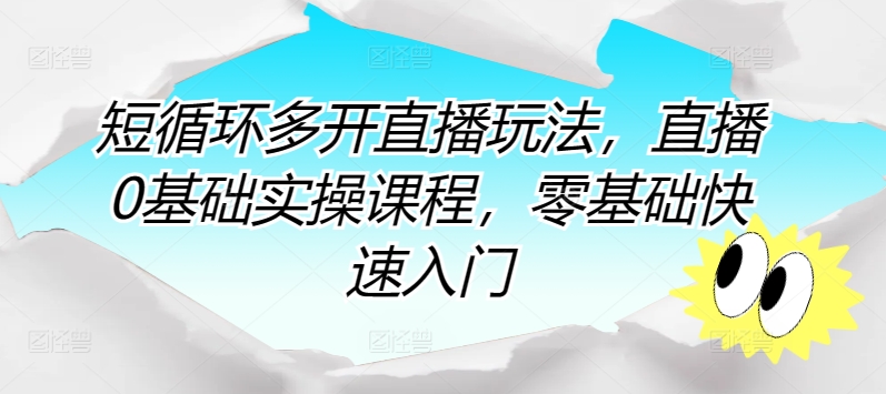 短循环多开直播玩法，直播0基础实操课程，零基础快速入门-小伟资源网