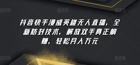 抖音快手漫威英雄无人直播，全新防封技术，解放双手真正躺赚，轻松月入万元【揭秘】-小伟资源网