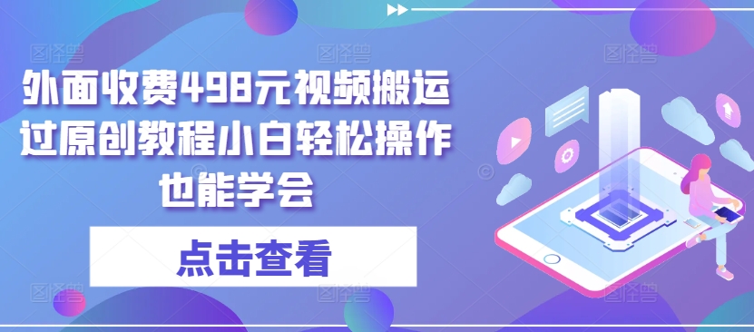 外面收费498元视频搬运过原创教程小白轻松操作也能学会【揭秘】-小伟资源网