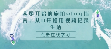 从零开始的旅拍vlog指南，从0开始用视频记录生活-小伟资源网