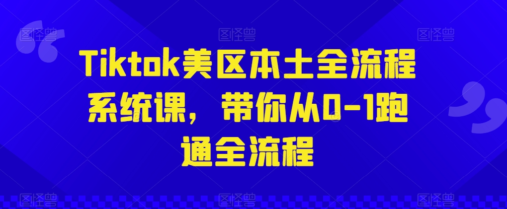 Tiktok美区本土全流程系统课，带你从0-1跑通全流程-小伟资源网