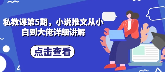 私教课第5期，小说推文从小白到大佬详细讲解-小伟资源网