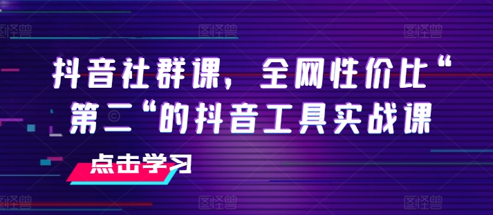 抖音工具实战课：高性价比之选，助你玩转抖音社群-小伟资源网