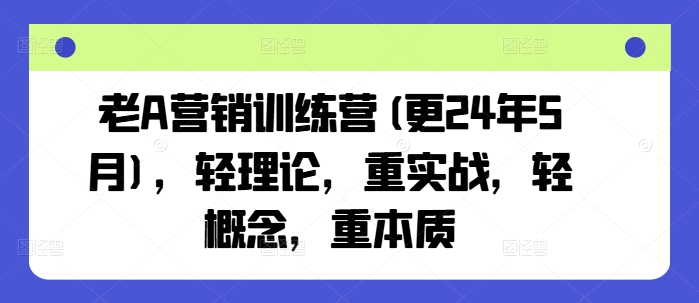 老 A 营销训练营：实战为本质为核，6 月新篇开启-小伟资源网