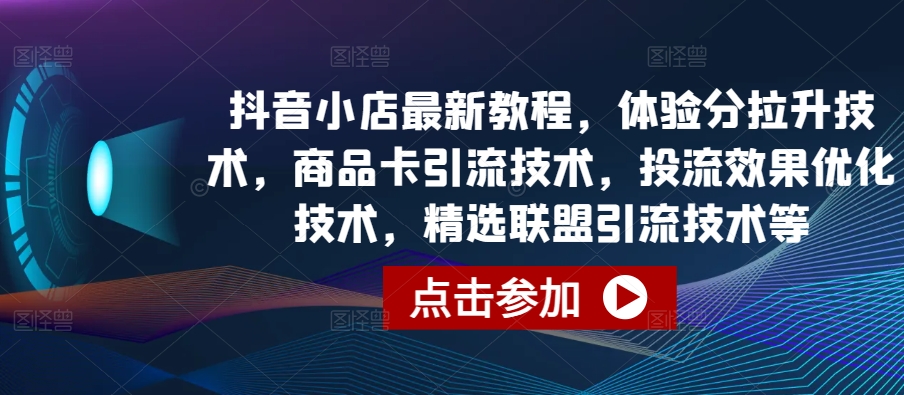 抖音小店最新教程，体验分拉升技术，商品卡引流技术，投流效果优化技术，精选联盟引流技术等-小伟资源网