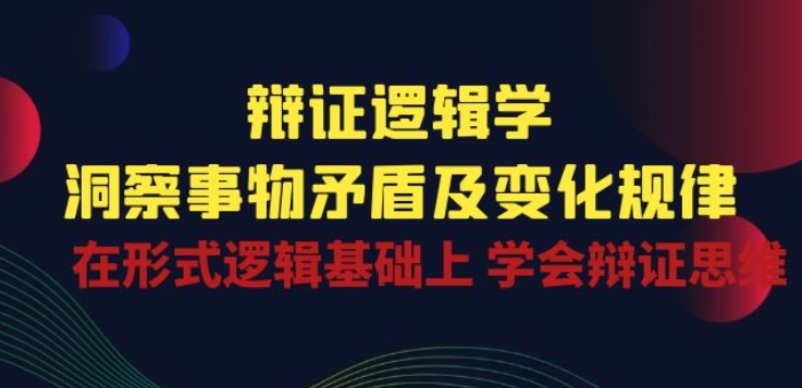 辩证 逻辑学 | 洞察 事物矛盾及变化规律 在形式逻辑基础上 学会辩证思维-小伟资源网