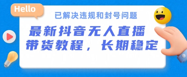 抖音无人直播带货，长期稳定，已解决违规和封号问题，开播24小时必出单【揭秘】-小伟资源网