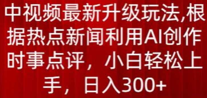 中视频最新升级玩法，根据热点新闻利用AI创作时事点评，日入300+【揭秘】-小伟资源网