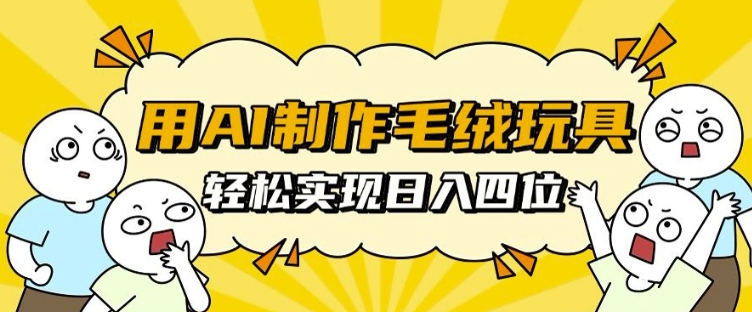 用AI制作毛绒玩具，轻松实现日入四位数【揭秘】-小伟资源网