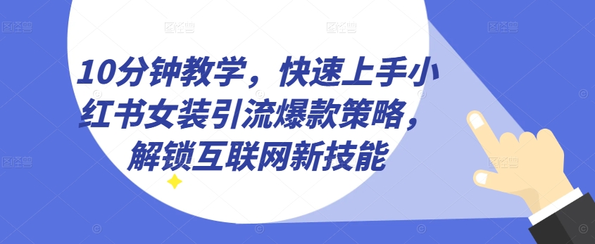 10分钟教学，快速上手小红书女装引流爆款策略，解锁互联网新技能【揭秘】-小伟资源网