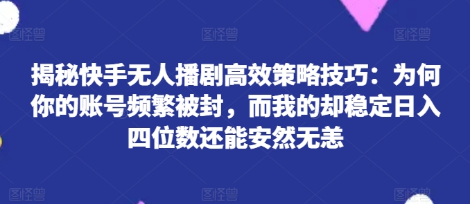 快手无人播剧秘籍：实现稳定日入四位数且账号安全-小伟资源网