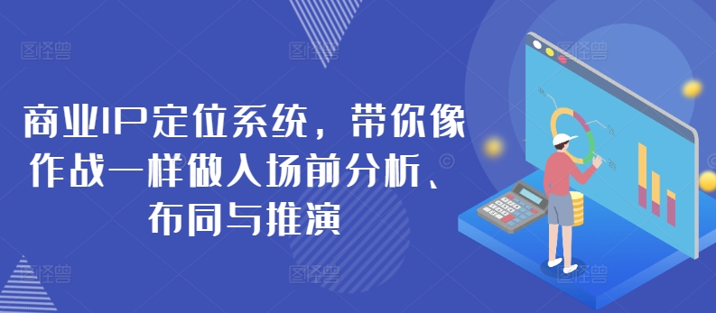 商业IP定位系统，带你像作战一样做入场前分析、布同与推演-小伟资源网