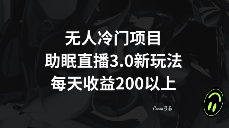 无人冷门项目，助眠直播3.0玩法，每天收益200+【揭秘】-小伟资源网