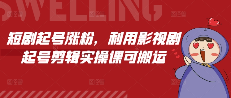 短剧涨粉攻略：影视剧剪辑实操课，轻松起号！-小伟资源网