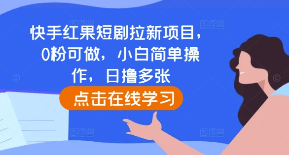 快手红果短剧拉新项目，0粉可做，小白简单操作，日撸多张-小伟资源网