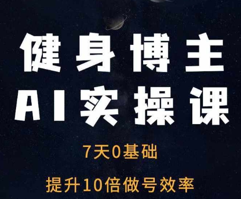 健身博主AI实操课——7天从0到1提升10倍做号效率-小伟资源网