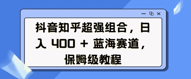 抖音知乎联手创富，日赚四张秘籍分享——蓝海赛道指南-小伟资源网